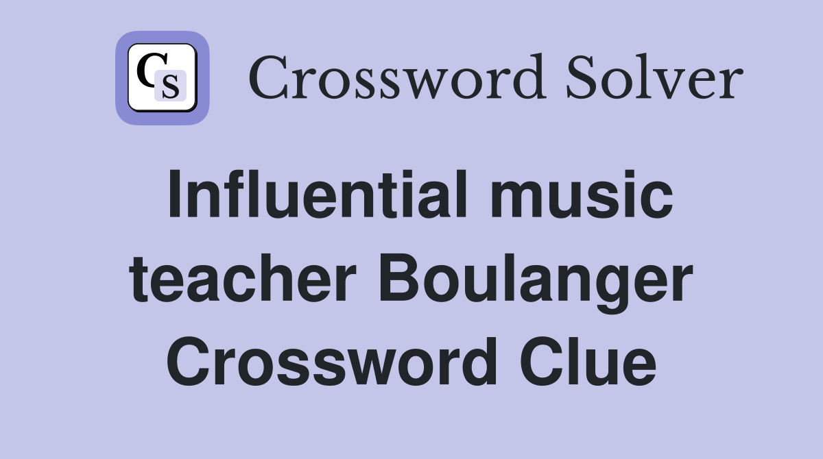 Influential music teacher Boulanger Crossword Clue
