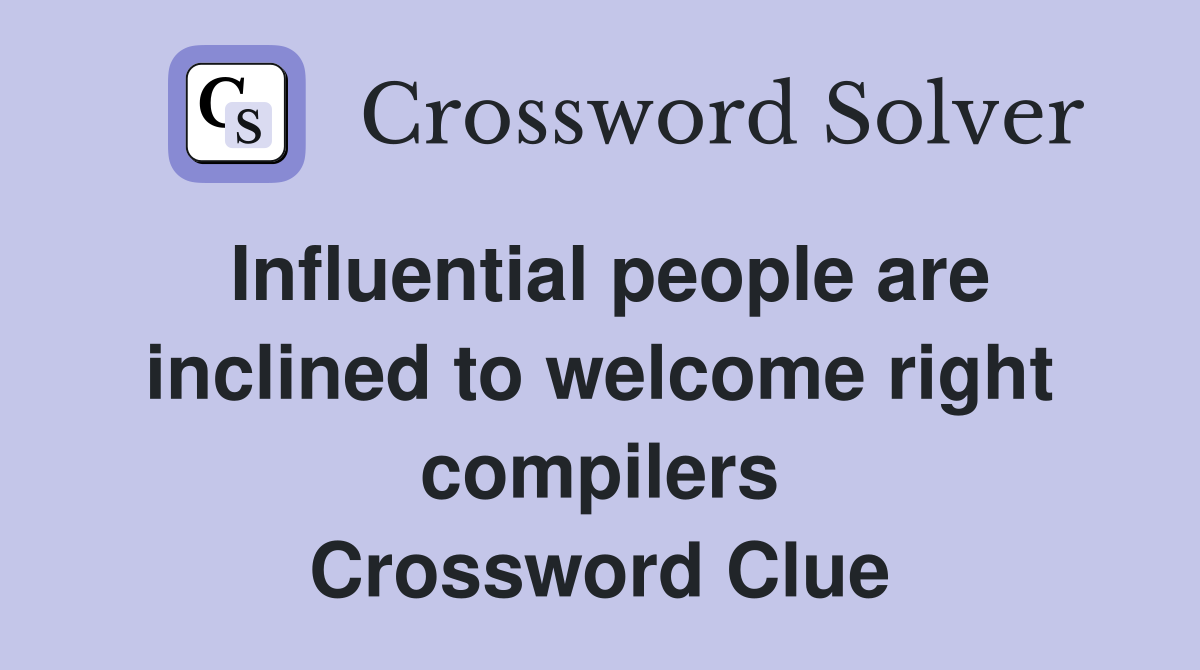 Influential people are inclined to welcome right compilers Crossword Clue