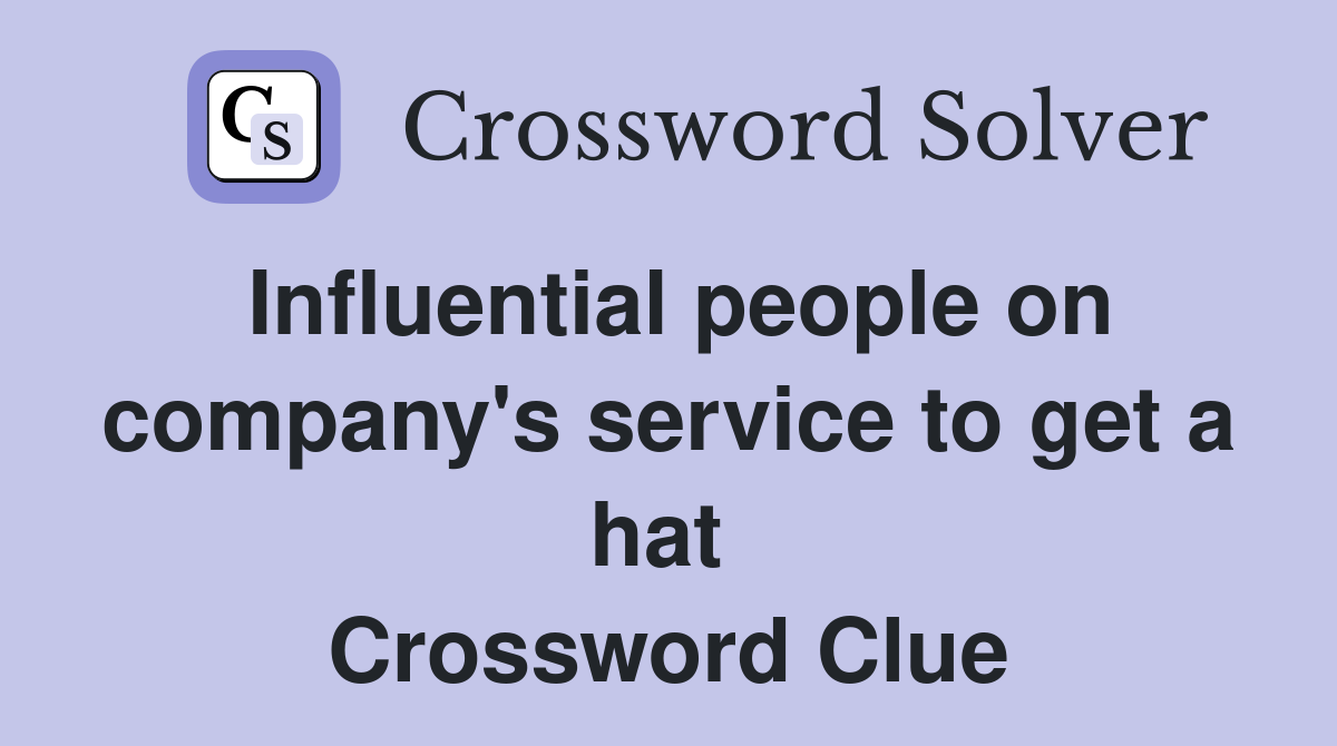 Influential people on company's service to get a hat  Crossword Clue