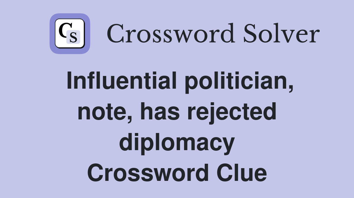 Influential politician, note, has rejected diplomacy Crossword Clue