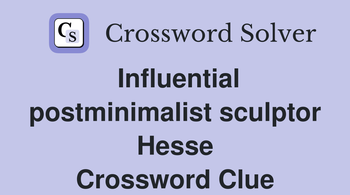 Influential postminimalist sculptor Hesse Crossword Clue