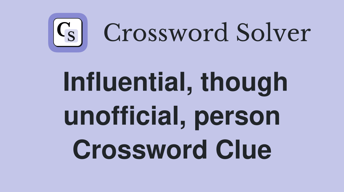 Influential, though unofficial, person Crossword Clue