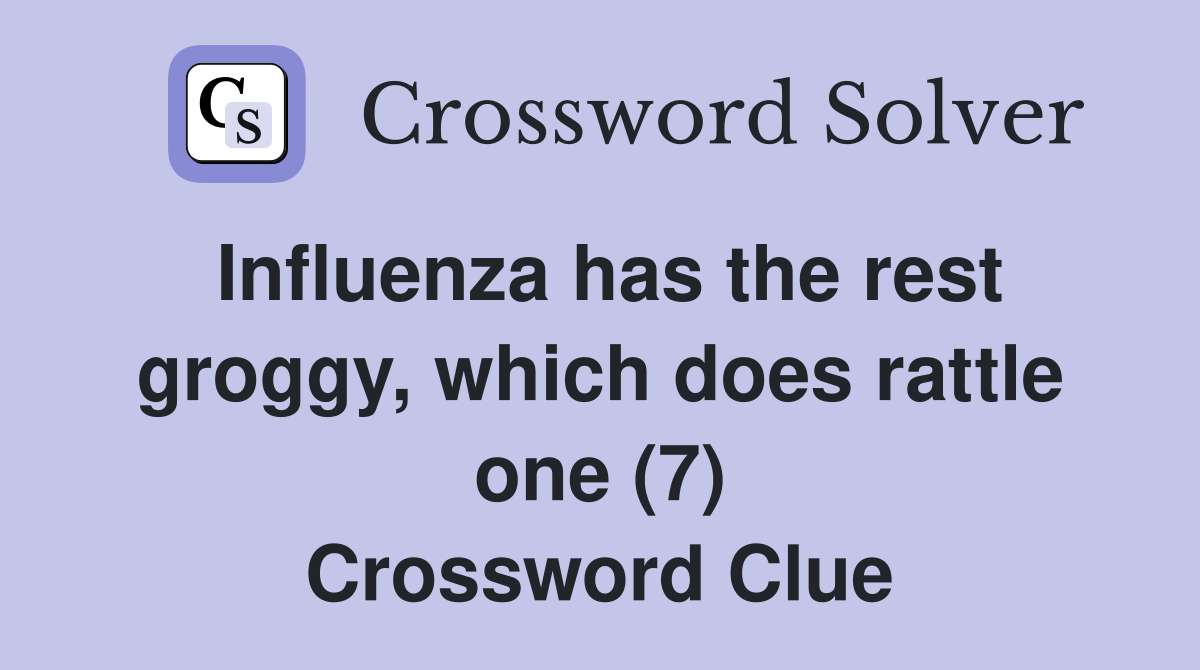 Influenza has the rest groggy, which does rattle one (7) Crossword Clue