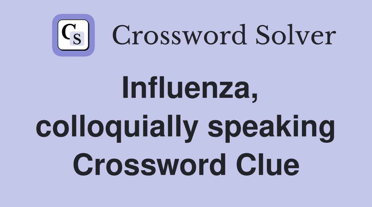Influenza, colloquially speaking Crossword Clue