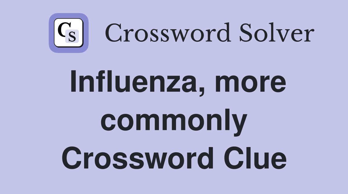 Influenza, more commonly Crossword Clue