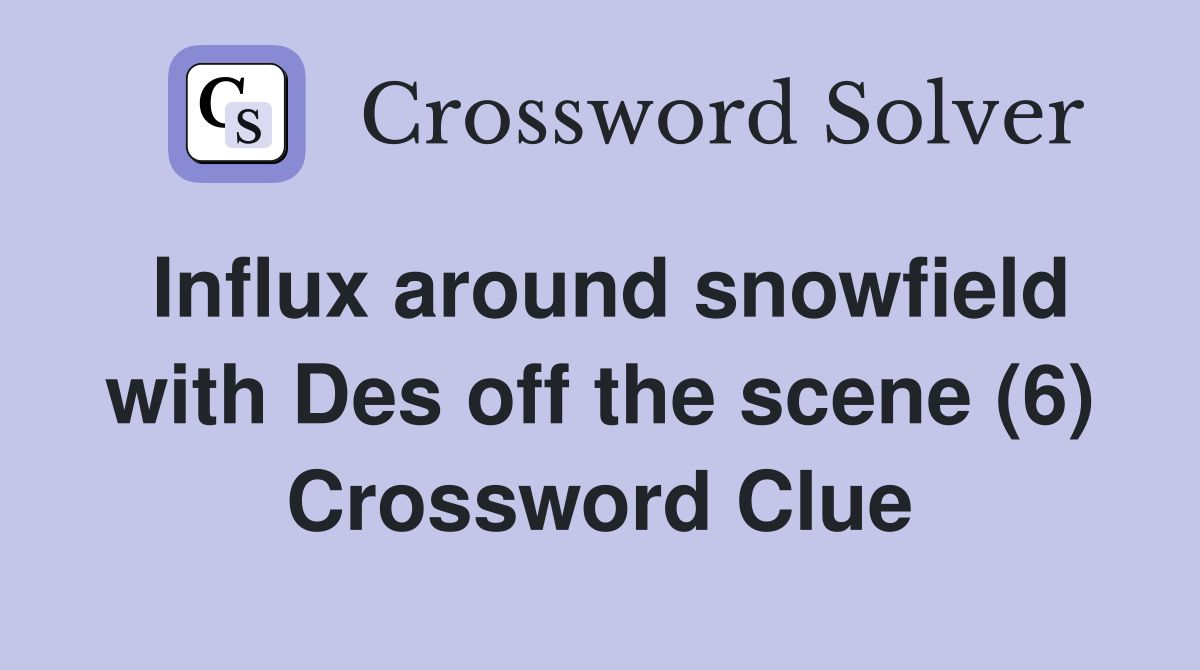 Influx around snowfield with Des off the scene (6) Crossword Clue