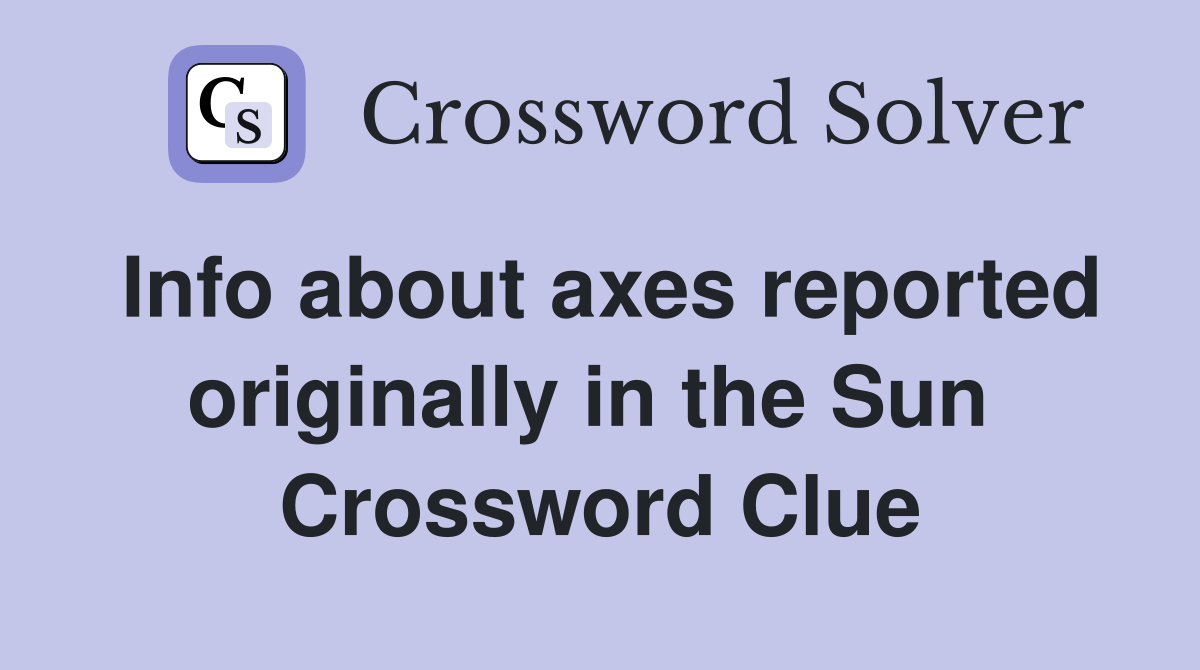 Info about axes reported originally in the Sun  Crossword Clue