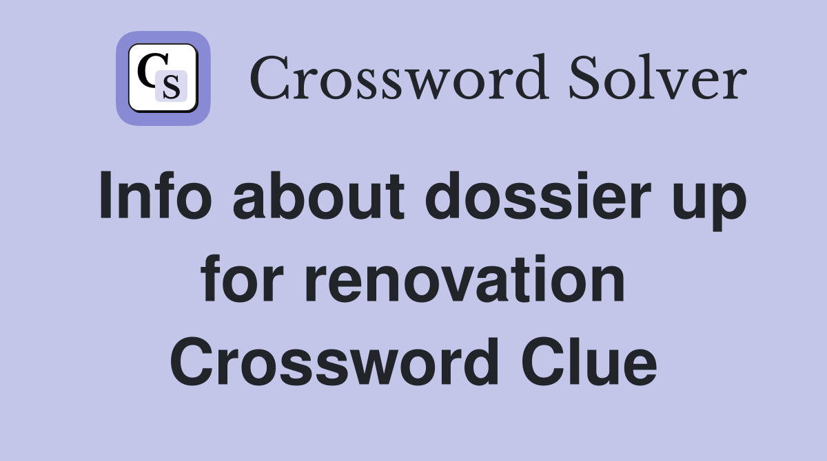 Info about dossier up for renovation Crossword Clue