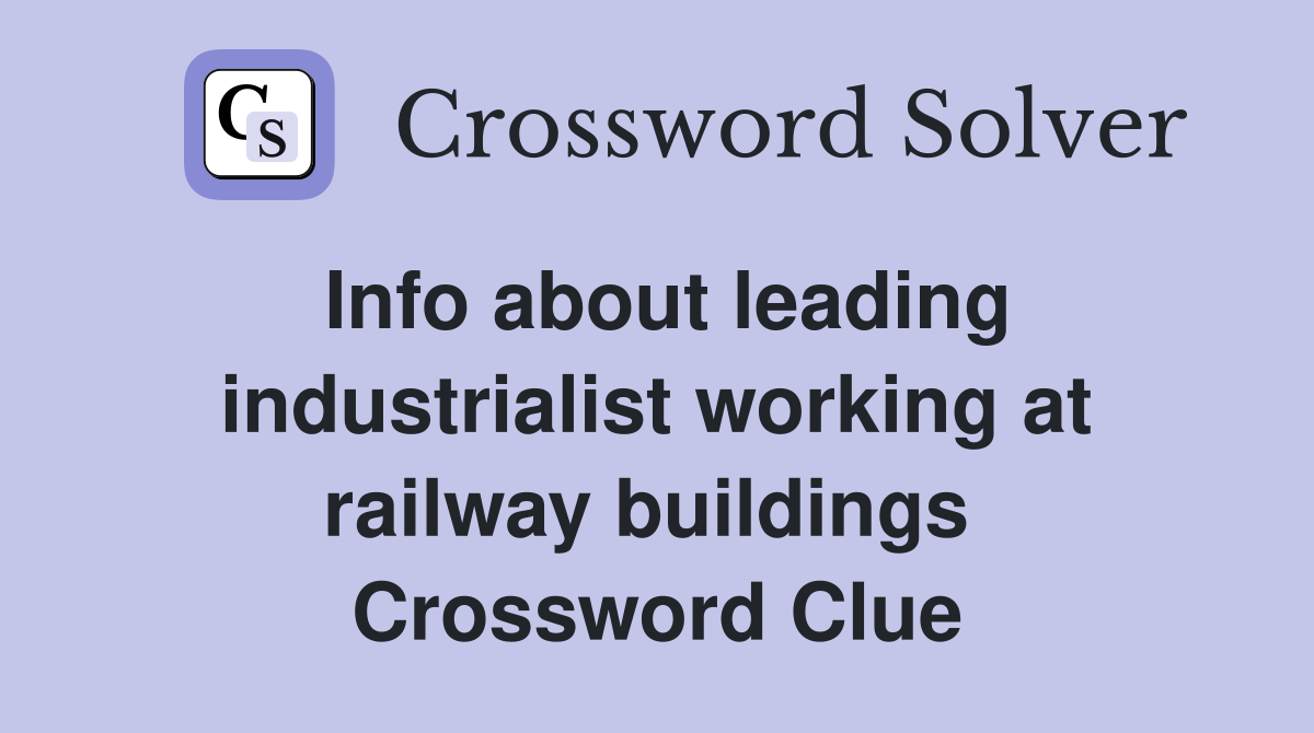 Info about leading industrialist working at railway buildings  Crossword Clue
