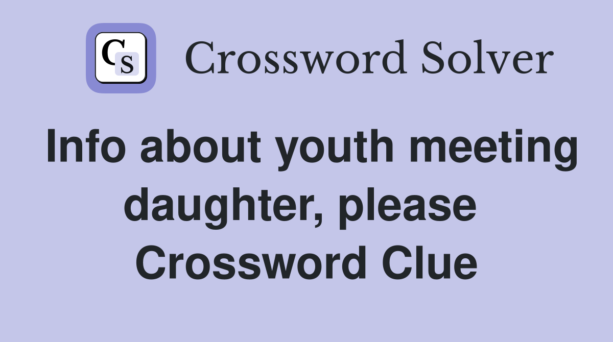 Info about youth meeting daughter, please  Crossword Clue