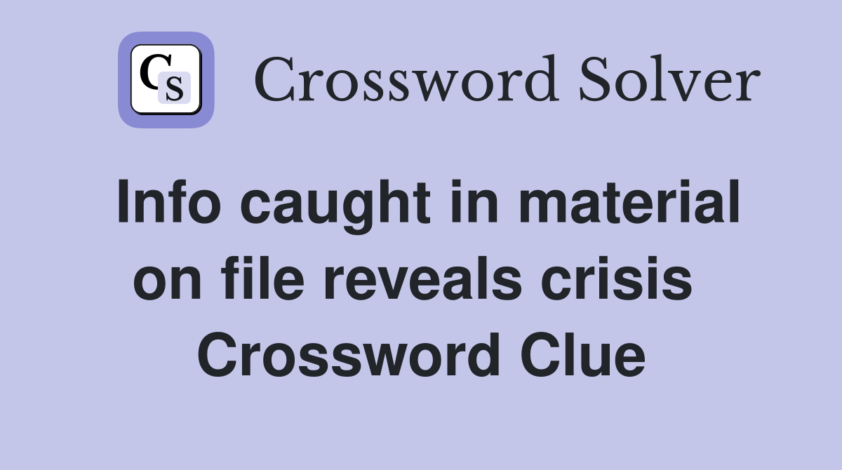 Info caught in material on file reveals crisis  Crossword Clue