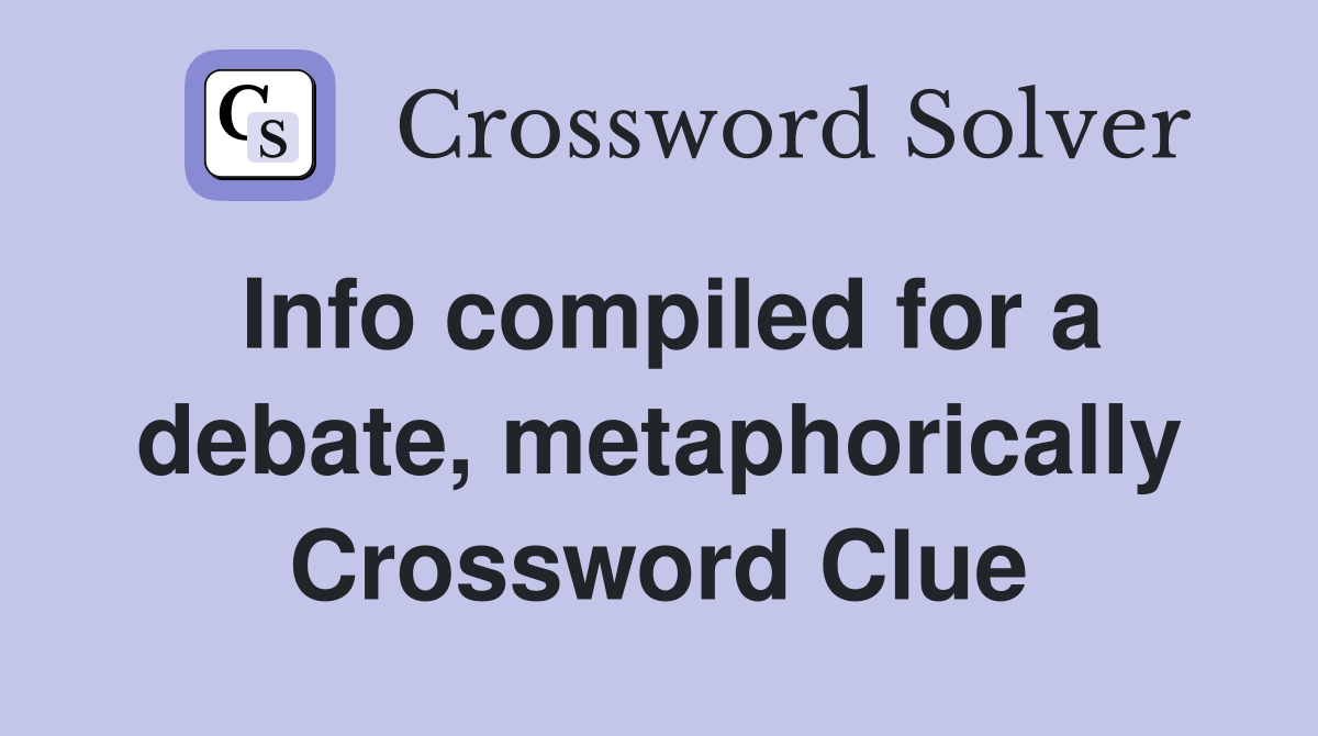 Info compiled for a debate, metaphorically Crossword Clue