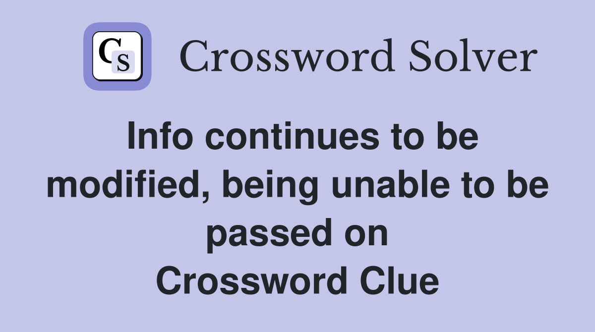 Info continues to be modified, being unable to be passed on Crossword Clue