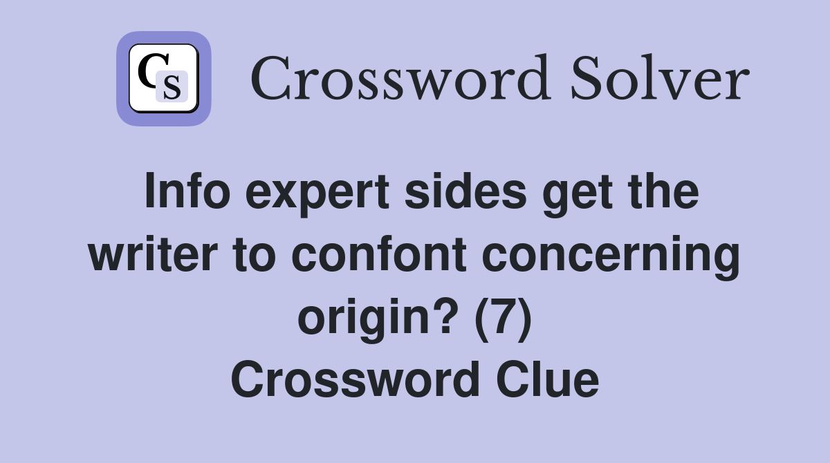 Info expert sides get the writer to confont concerning origin? (7) Crossword Clue