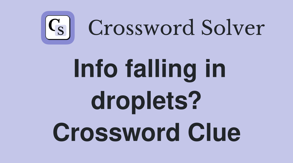 Info falling in droplets? Crossword Clue