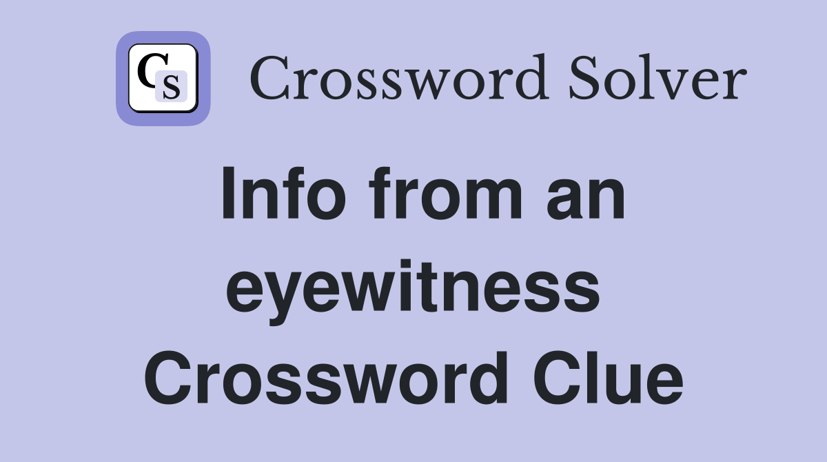 Info from an eyewitness Crossword Clue