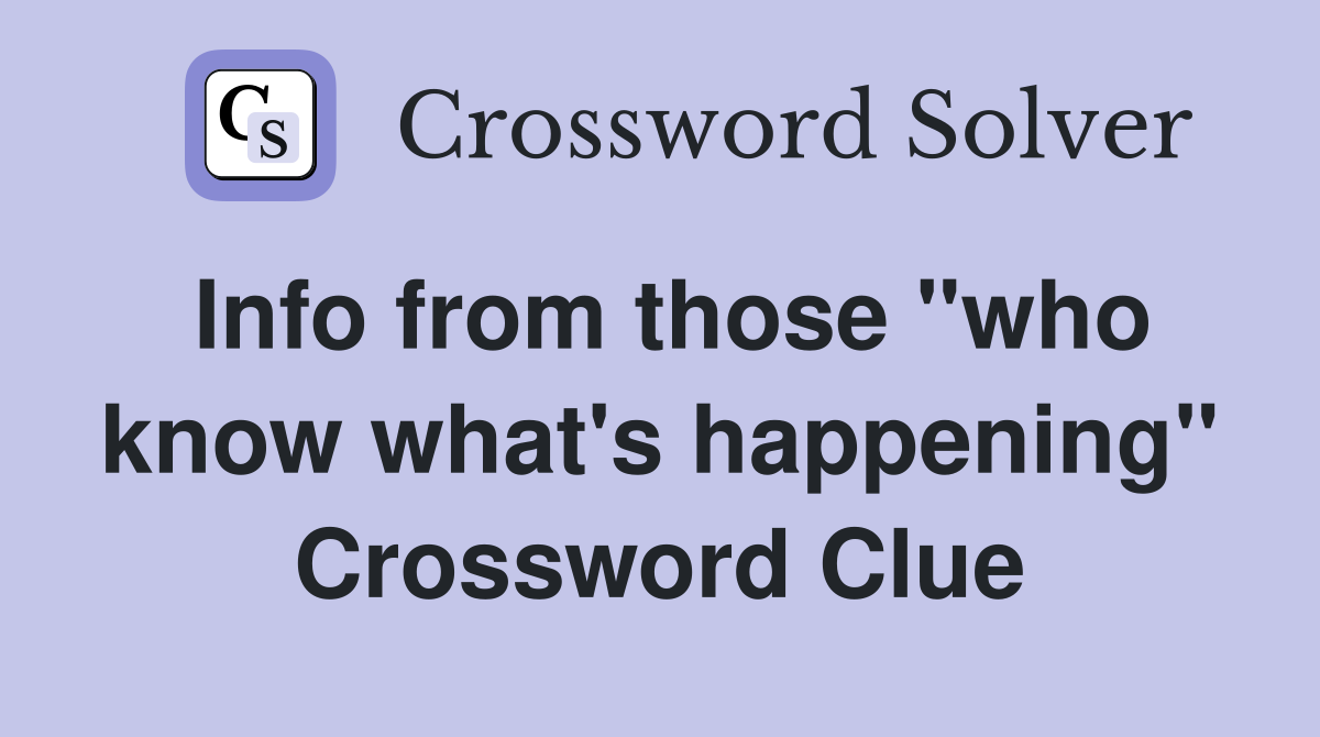Info from those "who know what's happening" Crossword Clue