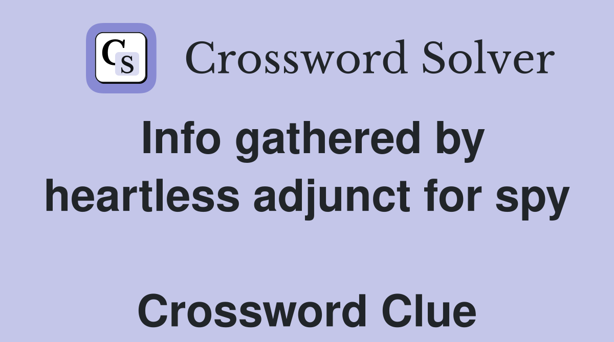 Info gathered by heartless adjunct for spy  Crossword Clue