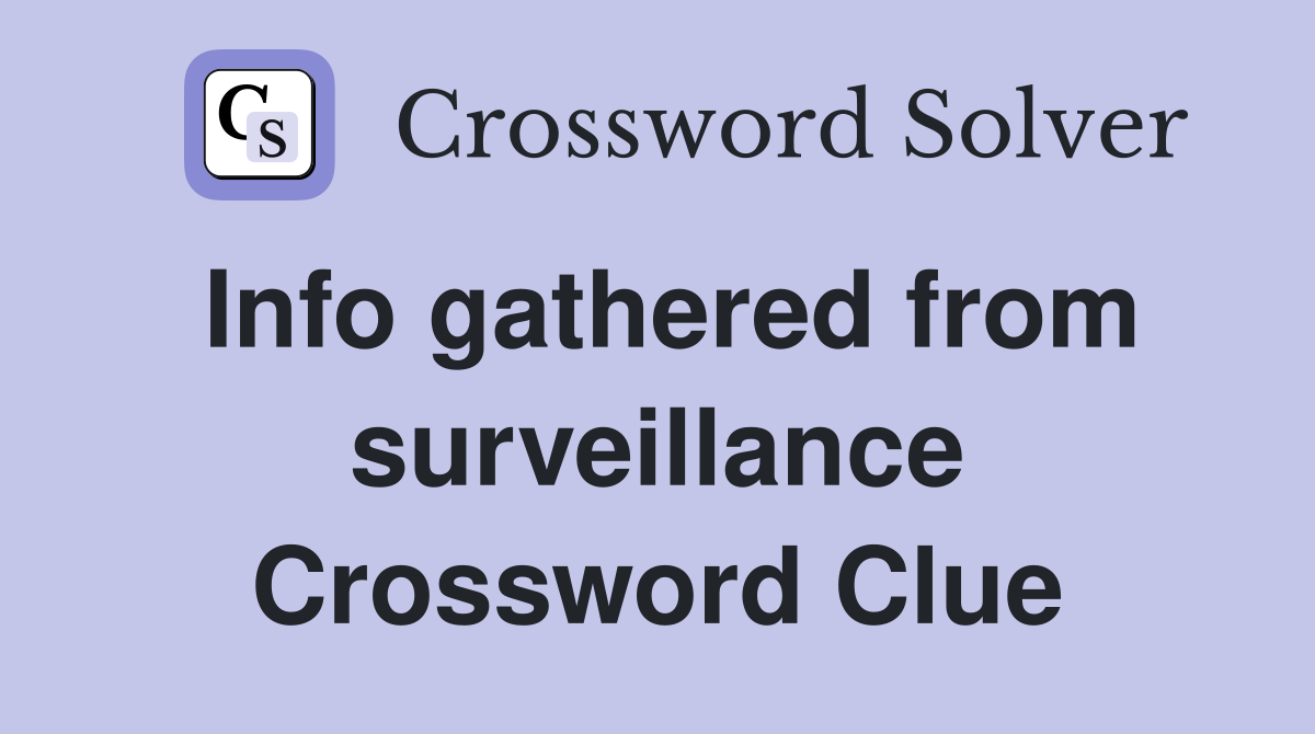 Info gathered from surveillance Crossword Clue