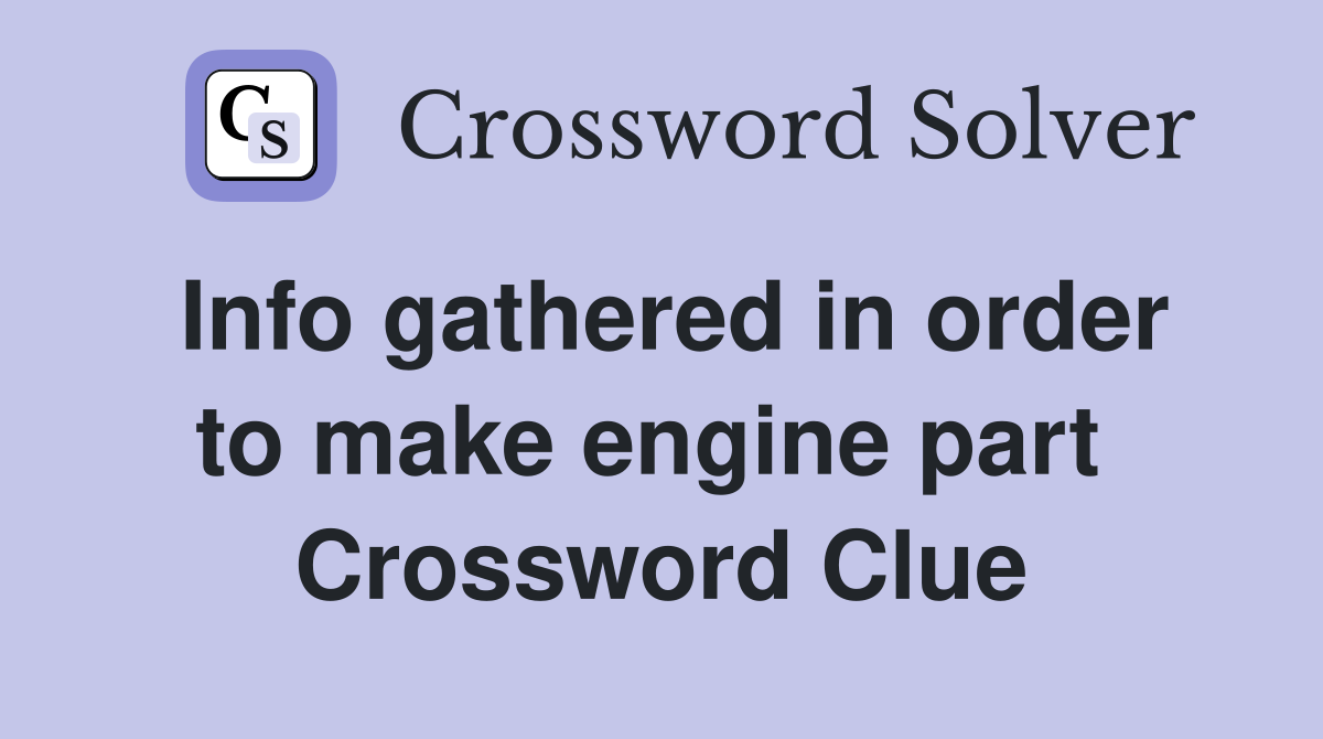 Info gathered in order to make engine part  Crossword Clue