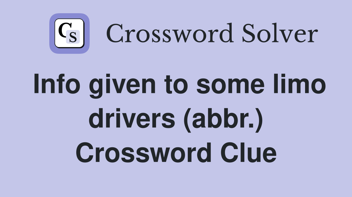 Info given to some limo drivers (abbr.) Crossword Clue