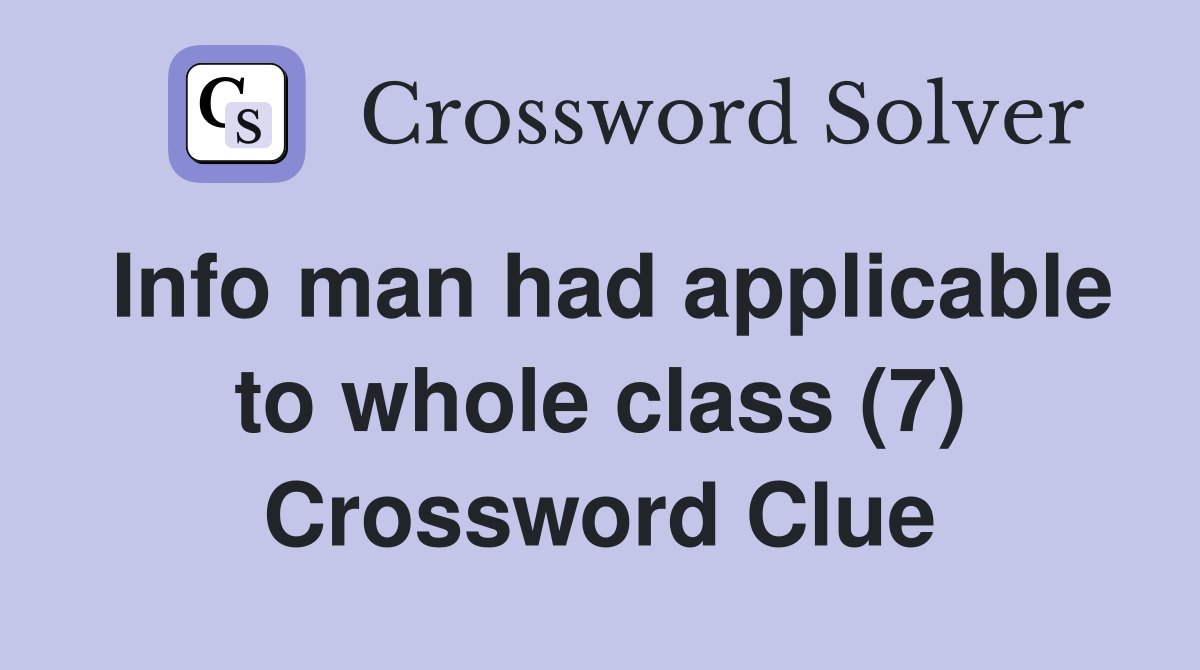 Info man had applicable to whole class (7) Crossword Clue