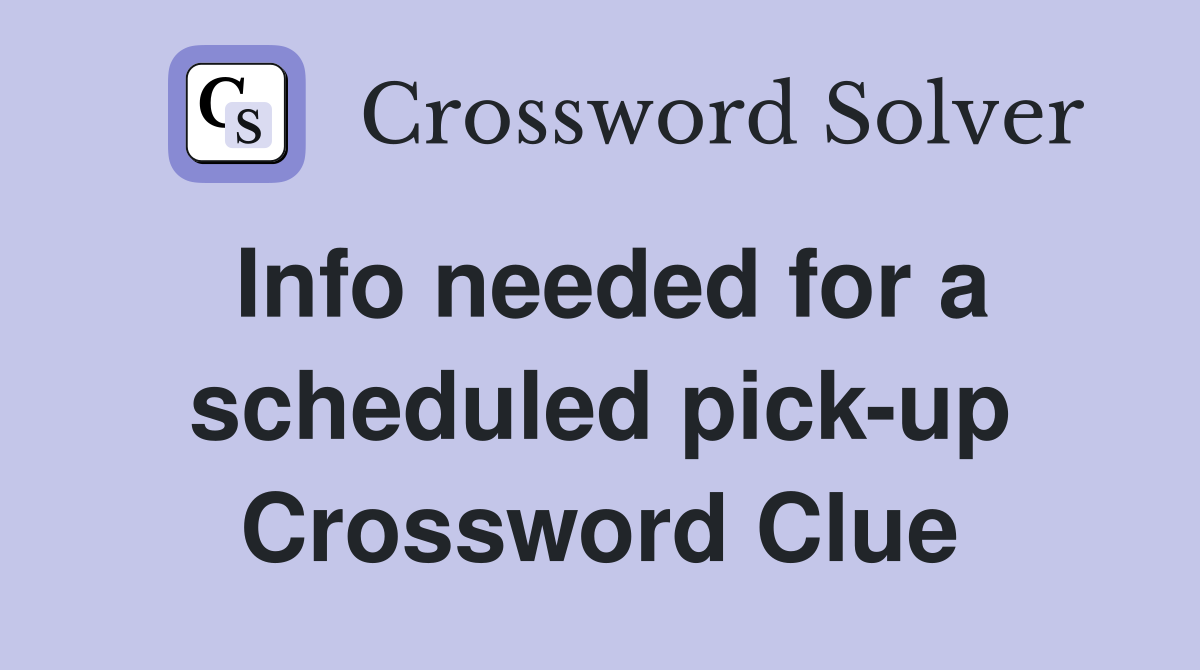 Info needed for a scheduled pick-up Crossword Clue