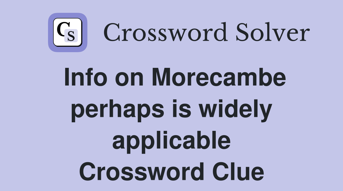 Info on Morecambe perhaps is widely applicable Crossword Clue