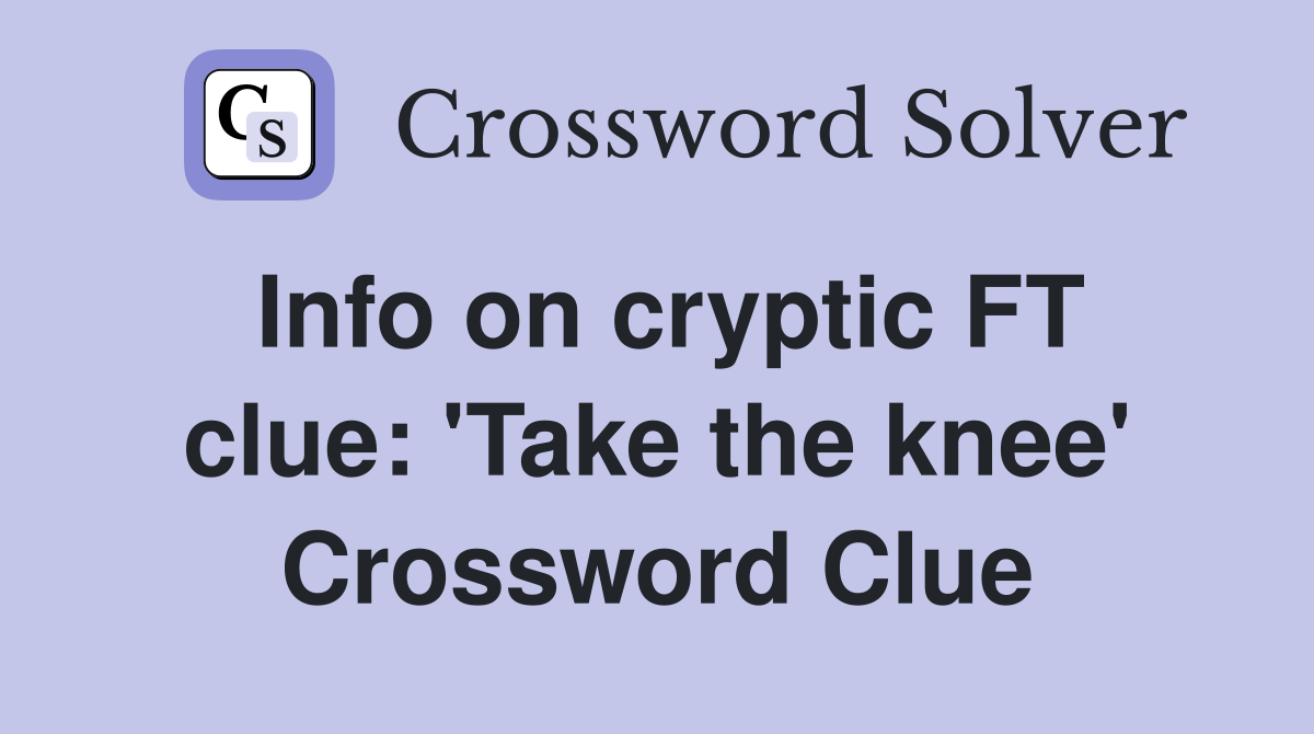 Info on cryptic FT clue: 'Take the knee' Crossword Clue