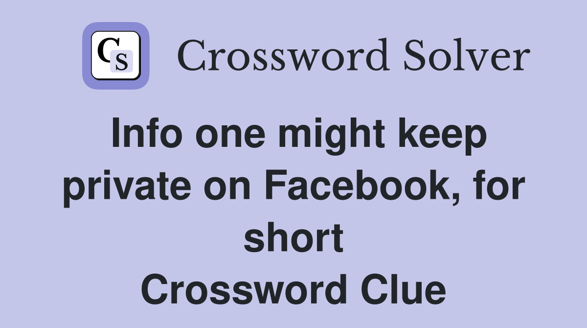 Info one might keep private on Facebook, for short Crossword Clue