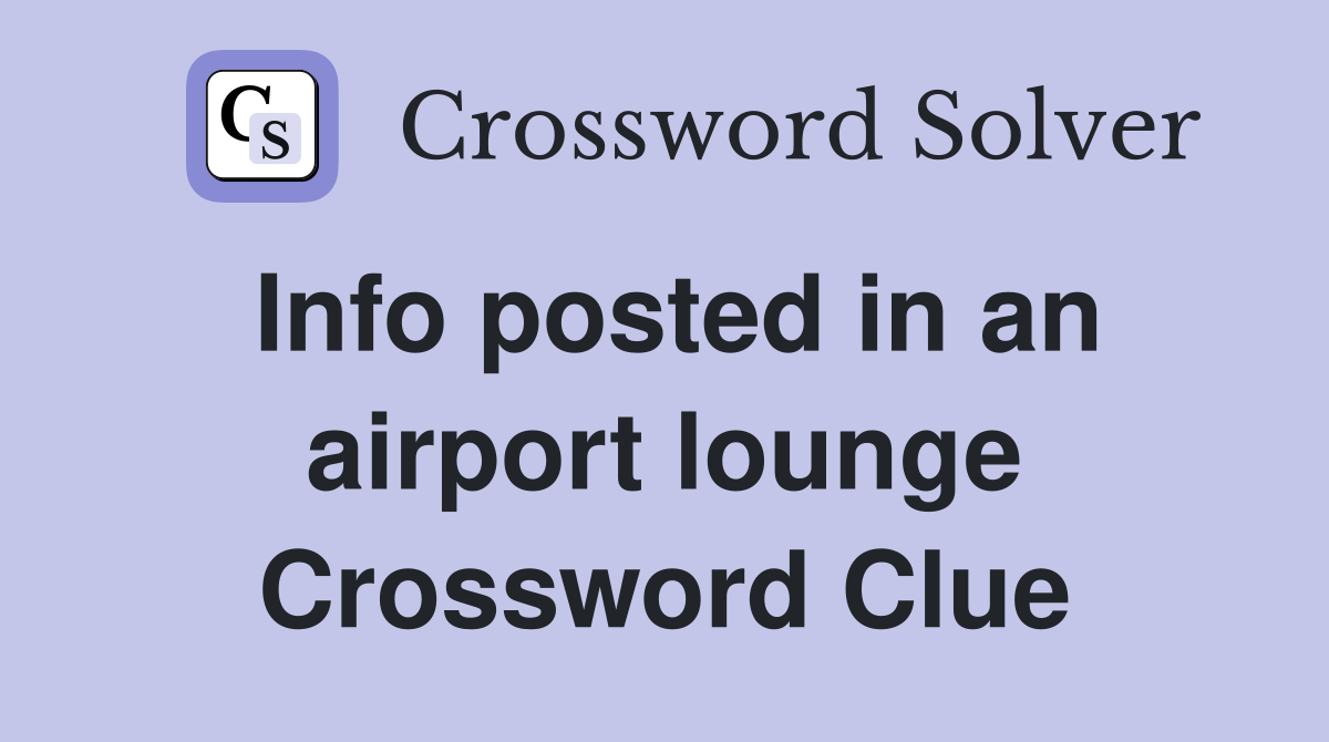 Info posted in an airport lounge Crossword Clue