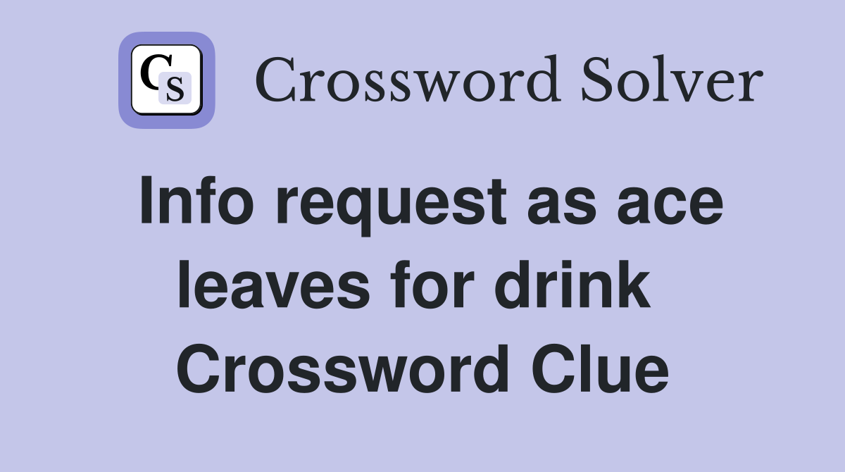 Info request as ace leaves for drink  Crossword Clue