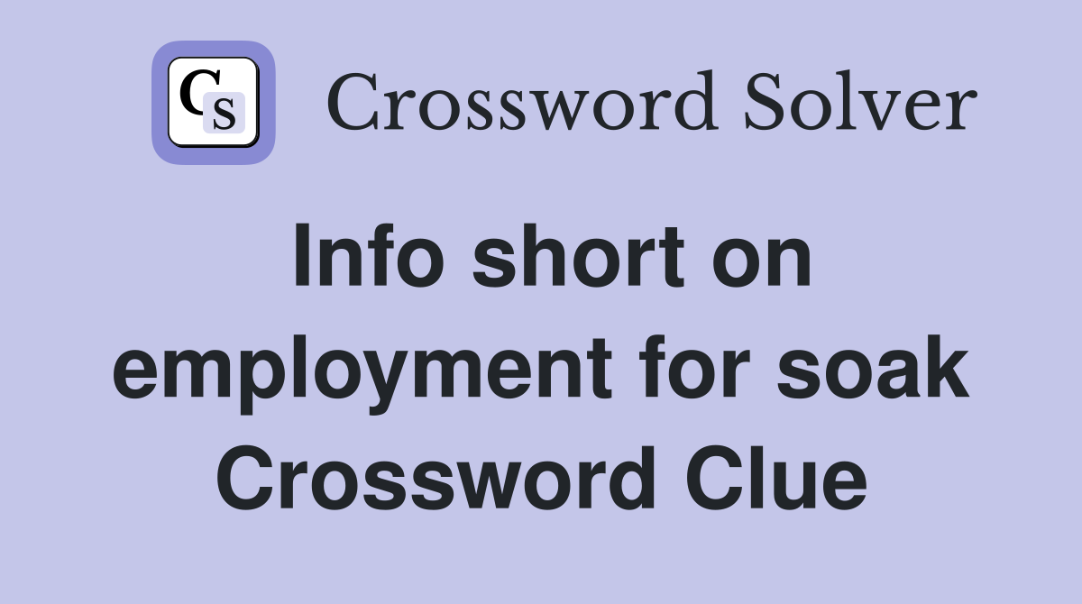 Info short on employment for soak Crossword Clue