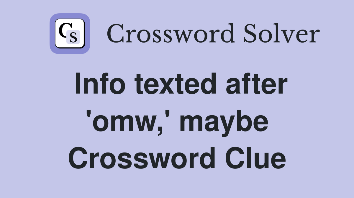 Info texted after 'omw,' maybe Crossword Clue