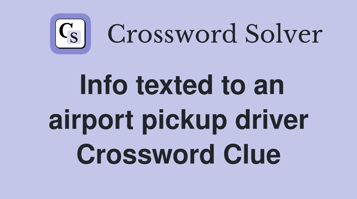 Info texted to an airport pickup driver Crossword Clue