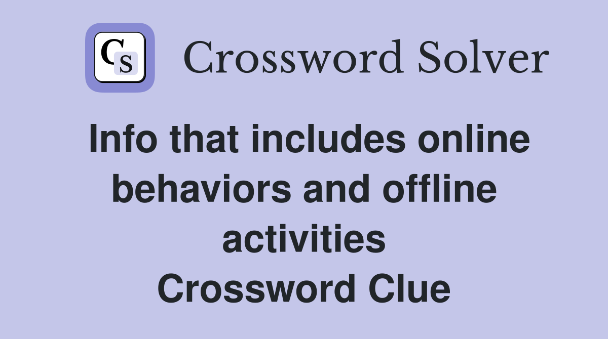 Info that includes online behaviors and offline activities Crossword Clue