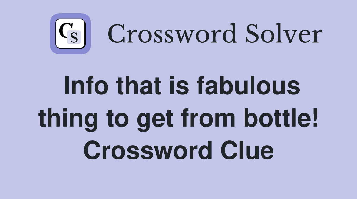 Info that is fabulous thing to get from bottle! Crossword Clue