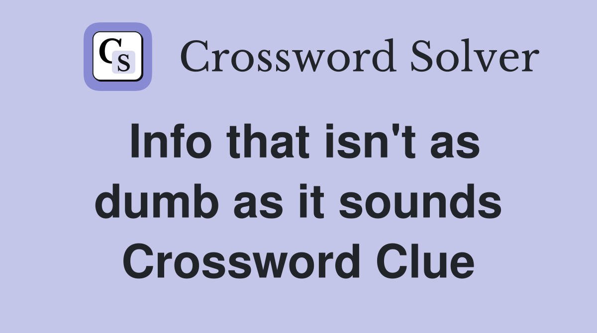 Info that isn't as dumb as it sounds Crossword Clue