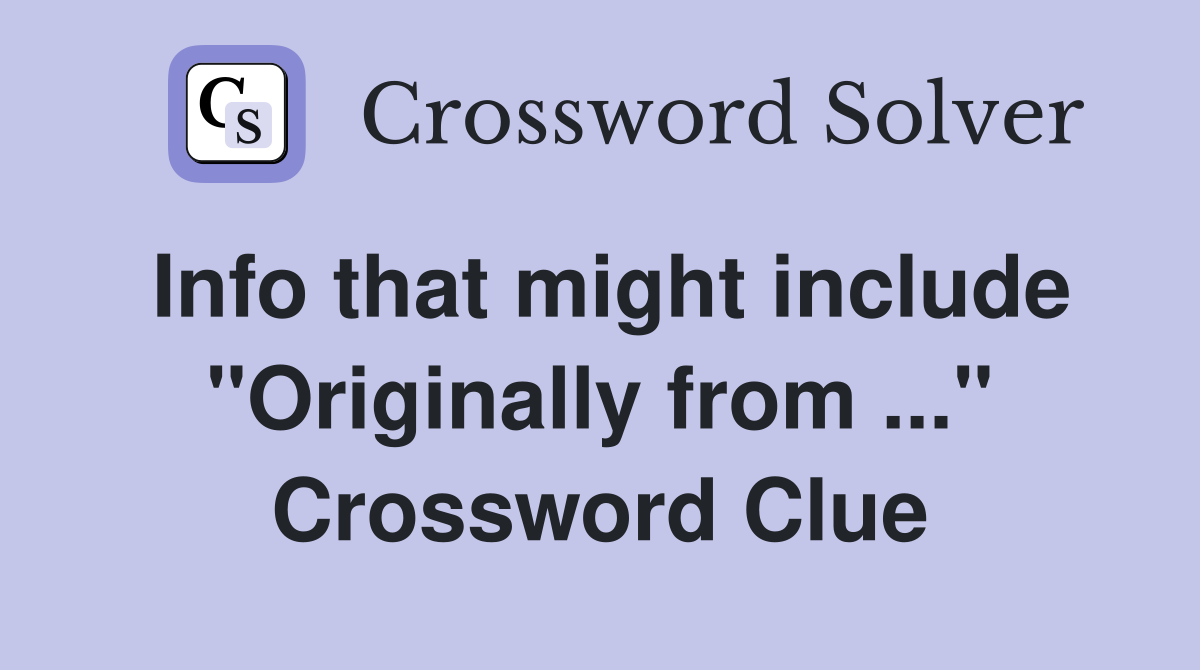 Info that might include "Originally from ..." Crossword Clue