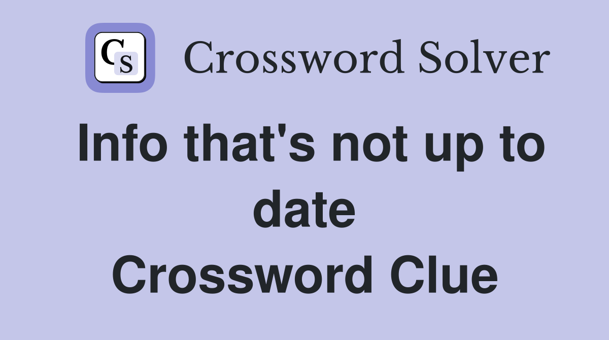 Info that's not up to date Crossword Clue