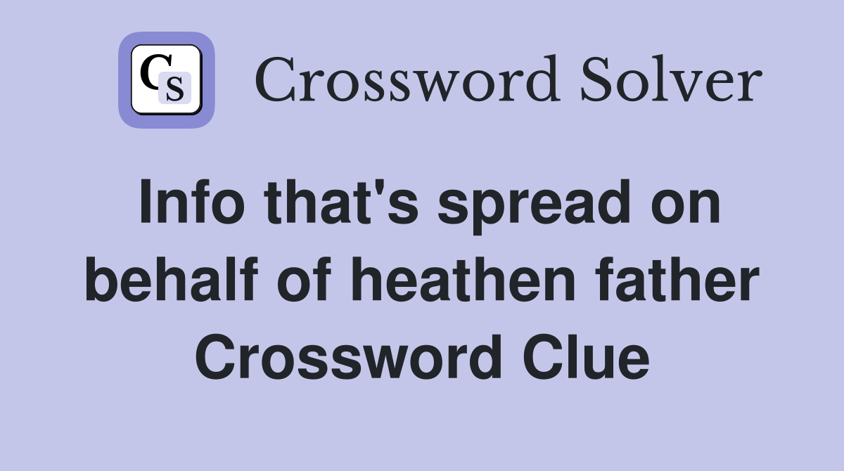 Info that's spread on behalf of heathen father Crossword Clue