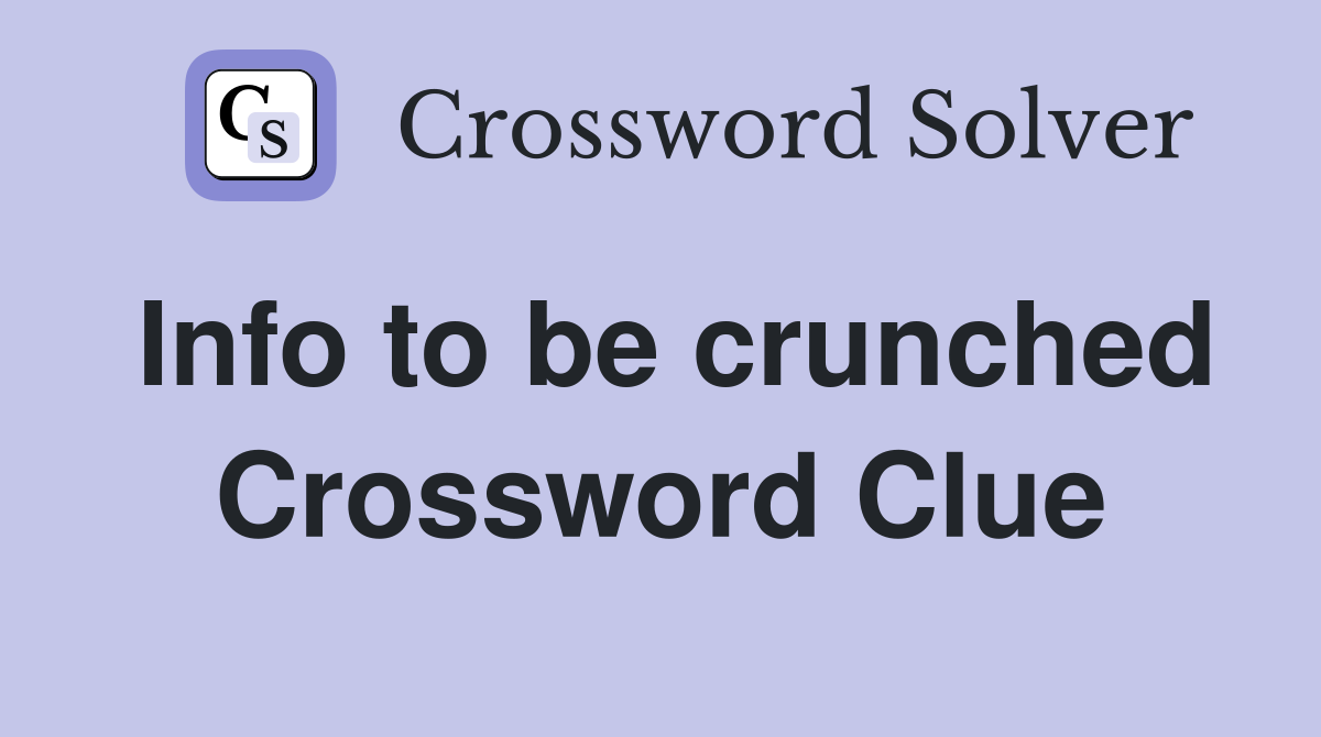 Info to be crunched Crossword Clue