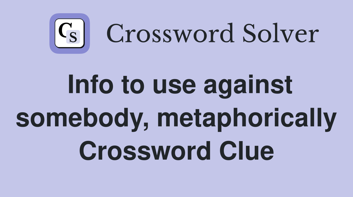 Info to use against somebody, metaphorically Crossword Clue