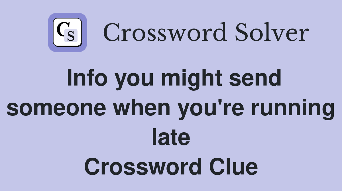 Info you might send someone when you're running late Crossword Clue