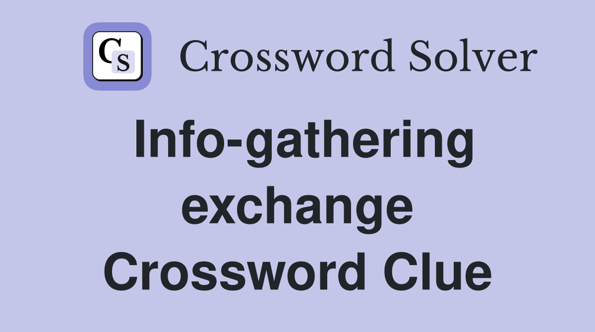 Info-gathering exchange Crossword Clue