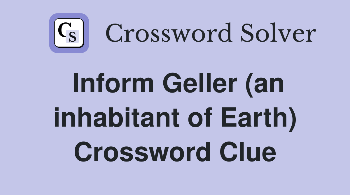 Inform Geller (an inhabitant of Earth) Crossword Clue