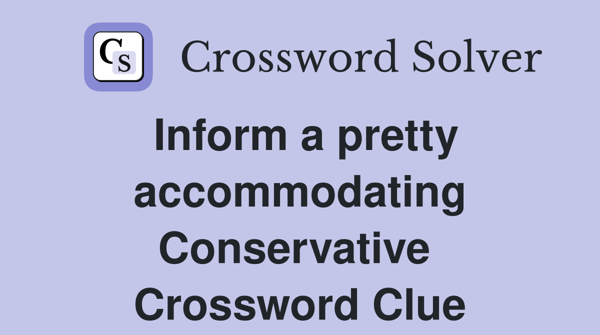Inform a pretty accommodating Conservative  Crossword Clue