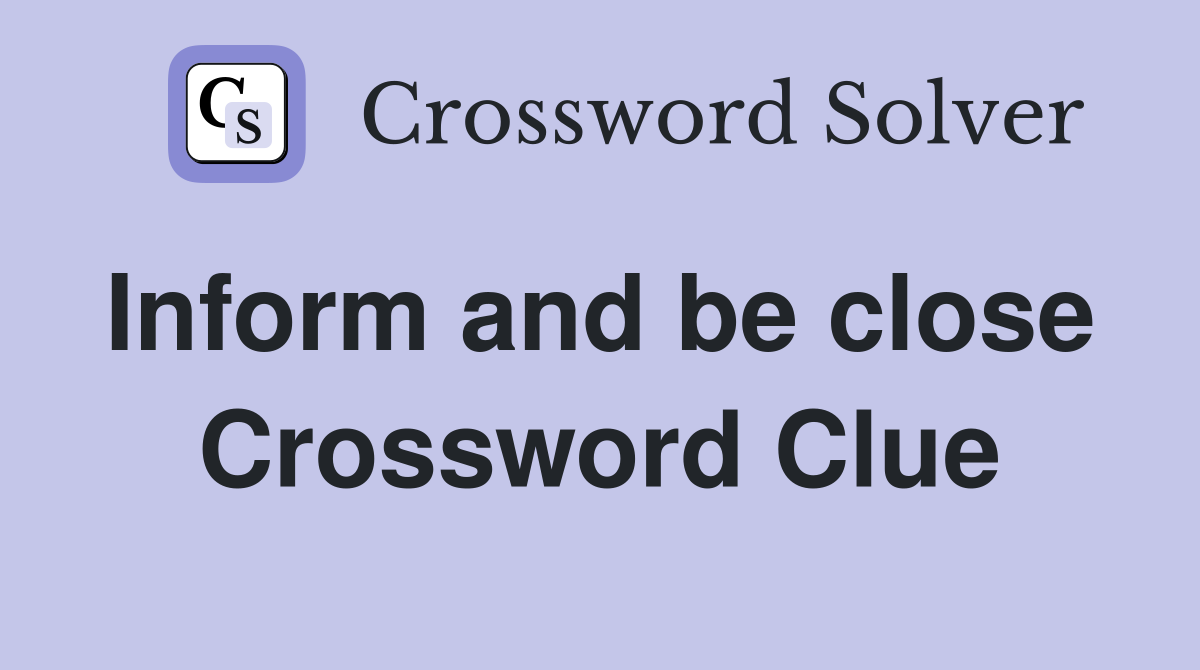 Inform and be close  Crossword Clue