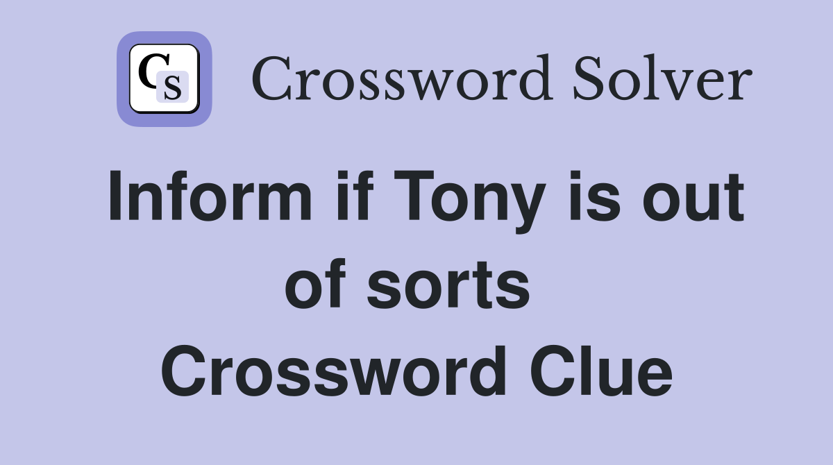 Inform if Tony is out of sorts  Crossword Clue