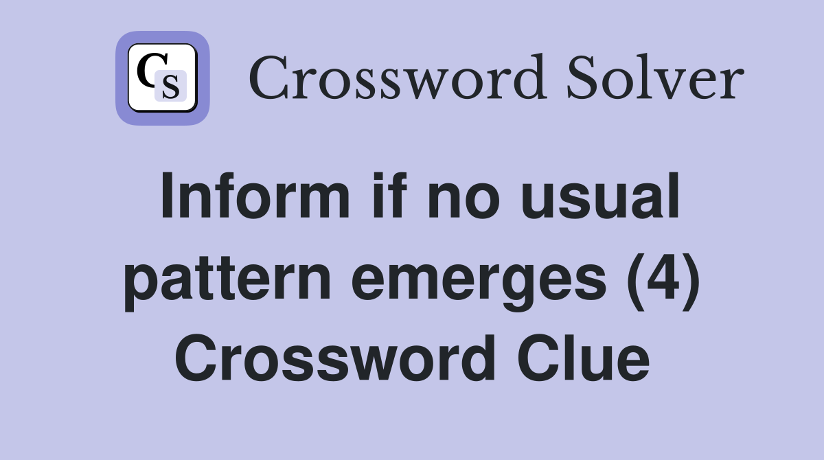 Inform if no usual pattern emerges (4) Crossword Clue
